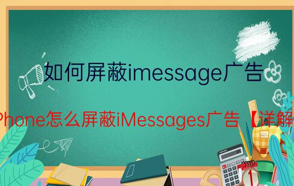 如何屏蔽imessage广告 iPhone怎么屏蔽iMessages广告【详解】